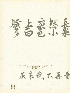 脸上突然长了好多白色小米粒疙瘩封面