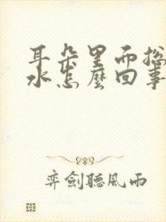 耳朵里面总流黄水怎么回事