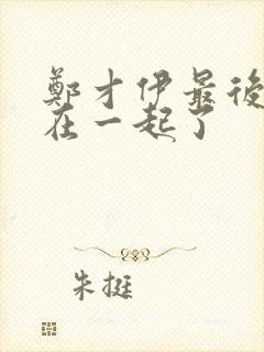 郑才伊最后和谁在一起了