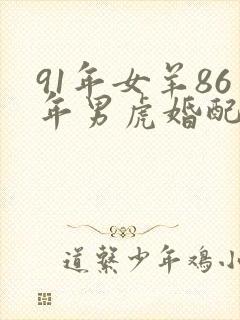 91年女羊86年男虎婚配好不好