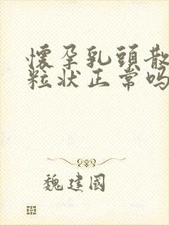 怀孕乳头散开颗粒状正常吗封面