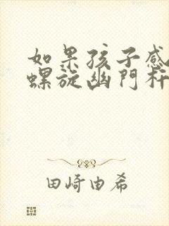 如果孩子感染了螺旋幽门杆菌怎么办