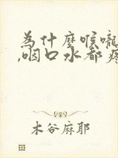 为什么喉咙很痛,咽口水都疼