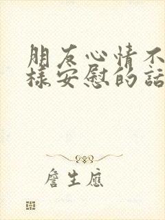 朋友心情不好怎样安慰的话