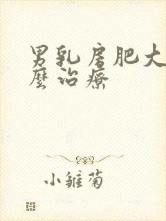 男乳房肥大该怎么治疗