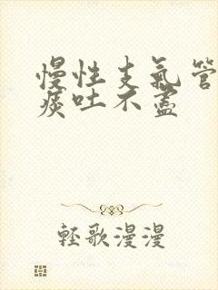 慢性支气管炎白痰吐不尽