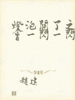 灯泡关了之后还会一闪一闪的