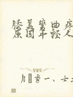 膝盖弯曲疼痛的原因年轻人