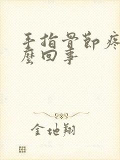 手指骨节疼是怎么回事