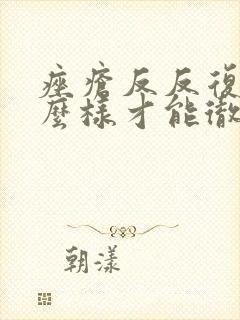 痤疮反反复复怎么样才能彻底治好