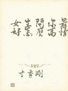 女生问你最近可好怎么高情商回复