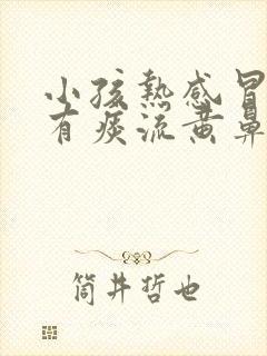 小孩热感冒嗓子有痰流黄鼻涕