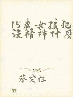 15岁女孩犯困没精神什么原因