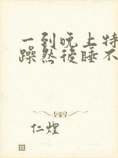 一到晚上特别烦躁然后睡不着觉