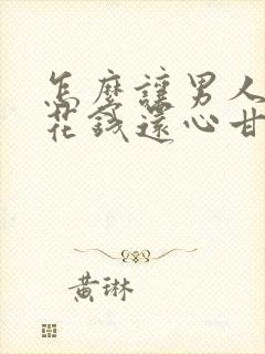 怎么让男人为你花钱还心甘情愿