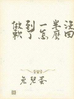 做到一半没射就软了怎么回事封面