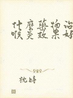 什么药物治疗咽喉炎效果好