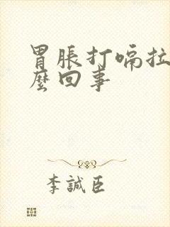 胃胀打嗝拉稀怎么回事