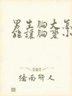 男生胸大怎么才能让胸变小