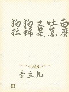 狗狗又吐白沫又拉稀是怎么回事