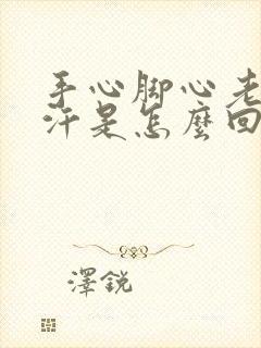 手心脚心老是流汗是怎么回事