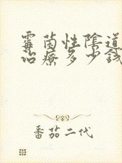 霉菌性阴道发炎治疗多少钱