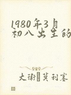1980年3月初八出生的人命运