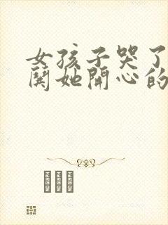 女孩子哭了怎么哄她开心的话