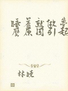 睡着就做梦是什么原因引起的