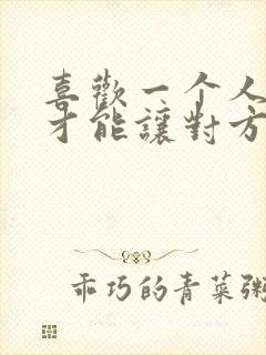 喜欢一个人怎样才能让对方喜欢你