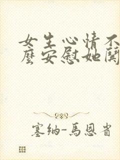 女生心情不好怎么安慰她哄她