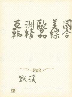 亚洲欧美国产日韩精品综合精品