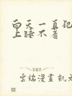 白天一直犯困晚上睡不着