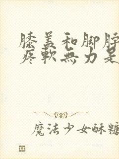 膝盖和脚脖子酸疼软无力是怎么回事