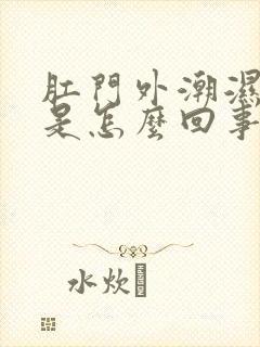 肛门外潮湿和痒是怎么回事