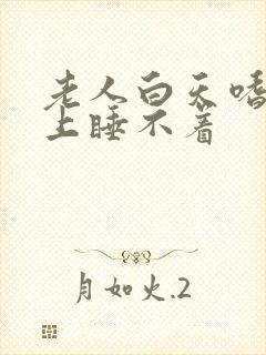 老人白天嗜睡晚上睡不着