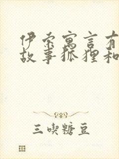 伊索寓言有哪些故事狐狸和葡萄