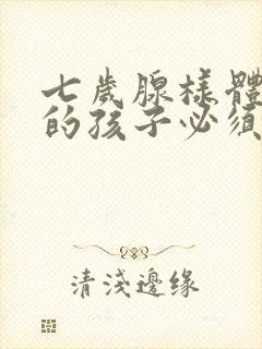 七岁腺样体肥大的孩子必须做手术吗