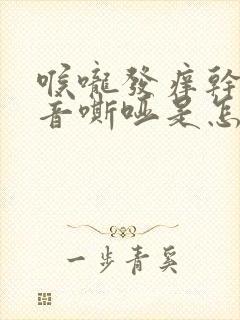 喉咙发痒干咳声音嘶哑是怎么回事