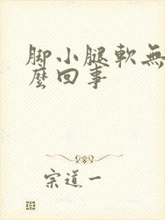 脚小腿软无力怎么回事