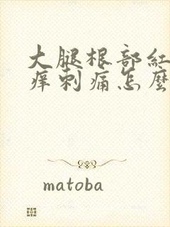 大腿根部红肿瘙痒刺痛怎么回事