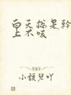 白天总是干咳晚上不咳