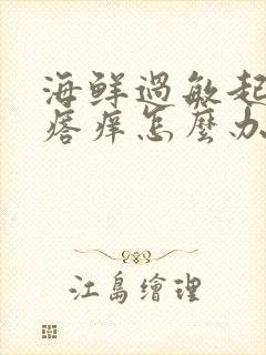 海鲜过敏起红疙瘩痒怎么办