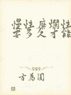 慢性糜烂性胃炎要多久才能治疗好