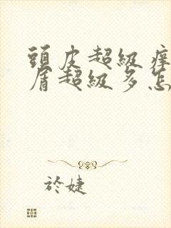 头皮超级痒头皮屑超级多怎么办