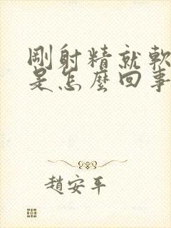 刚射精就软下来是怎么回事