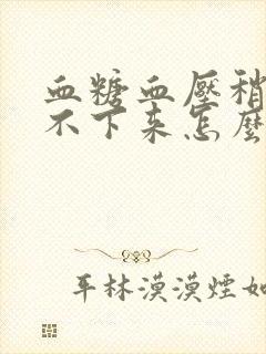 血糖血压稍高降不下来怎么办