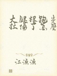 大腿根跑步肌肉拉伤了怎么办