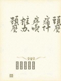 颈椎疼痛头疼怎么办吃什么药