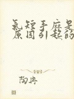 气短手麻是什么原因引起的